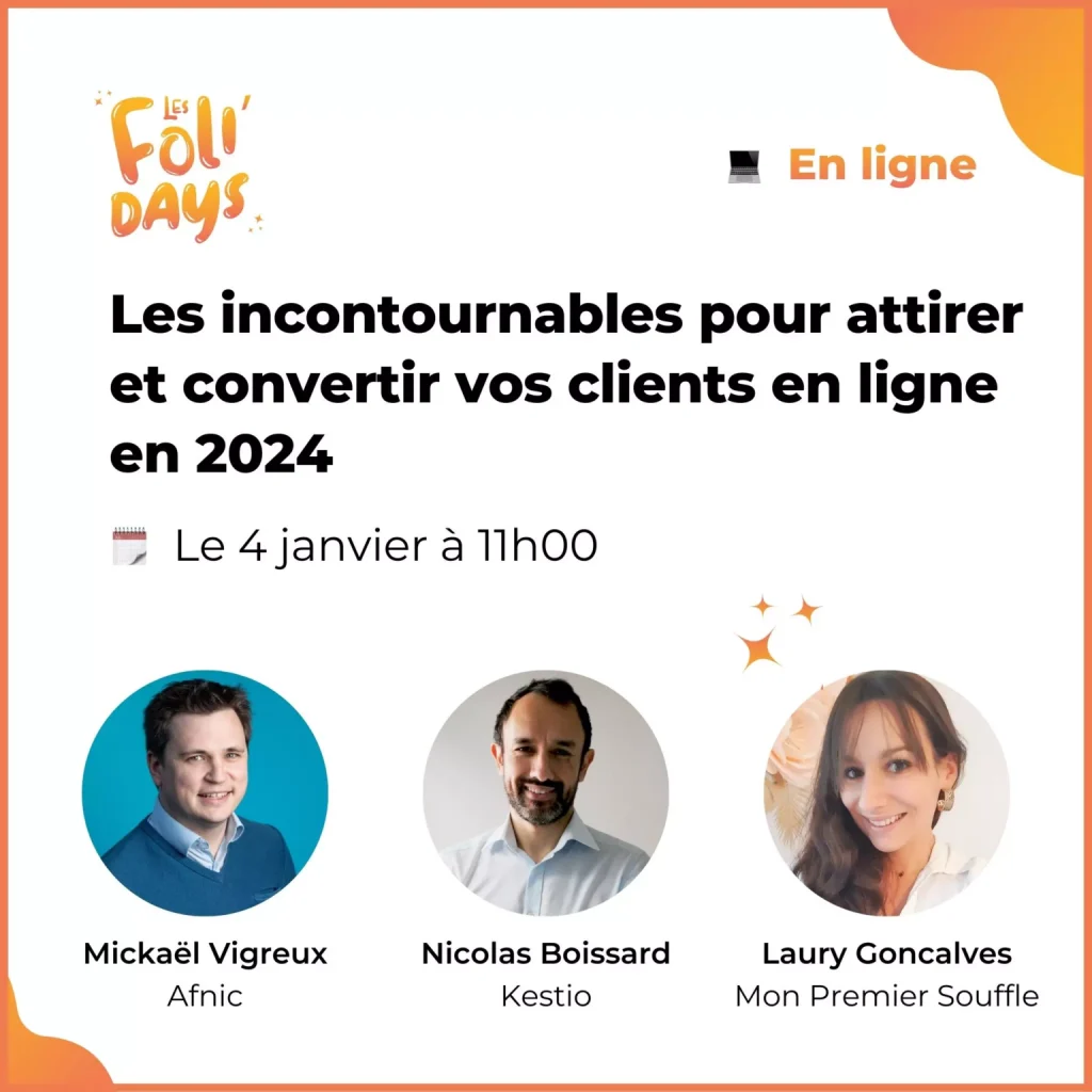 Les Folidays en ligne : "Les incontournables pour attirer et convertir vos clients en ligne en 2024" le 4 janvier à 11h avec Mickael Vigreux (Afnic), Nicolas Boissard (Kestio) et Laury Goncalves (Mon Premier Souffle).