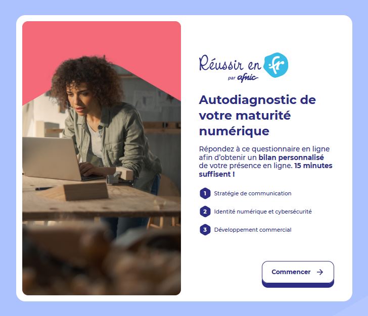 Réussir en .fr par Afnic. Autodiagnostic de votre maturité numérique Répondez à ce questionnaire en ligne afin d’obtenir un bilan personnalisé de votre présence en ligne. 15 minutes suffisent !

1 Stratégie de communication
2 Identité numérique et cybersécurité
3 Développement commercial. Commencer